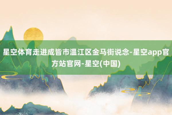 星空体育走进成皆市温江区金马街说念-星空app官方站官网-星空(中国)