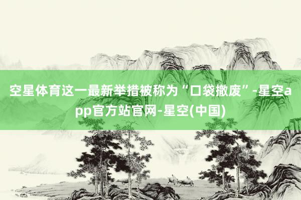 空星体育 这一最新举措被称为“口袋撤废”-星空app官方站官网-星空(中国)