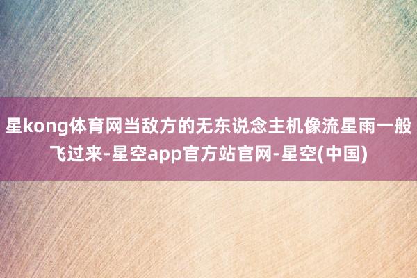 星kong体育网当敌方的无东说念主机像流星雨一般飞过来-星空app官方站官网-星空(中国)