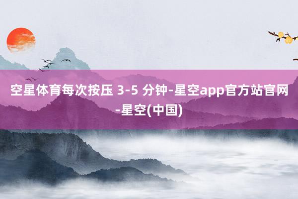 空星体育每次按压 3-5 分钟-星空app官方站官网-星空(中国)