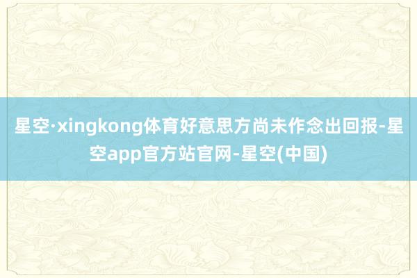 星空·xingkong体育好意思方尚未作念出回报-星空app官方站官网-星空(中国)