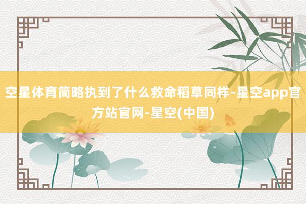 空星体育简略执到了什么救命稻草同样-星空app官方站官网-星空(中国)