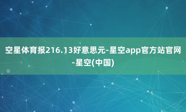 空星体育报216.13好意思元-星空app官方站官网-星空(中国)