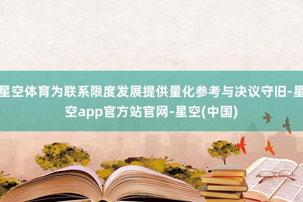 星空体育为联系限度发展提供量化参考与决议守旧-星空app官方站官网-星空(中国)