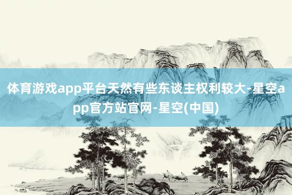 体育游戏app平台天然有些东谈主权利较大-星空app官方站官网-星空(中国)