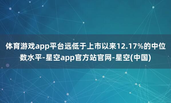 体育游戏app平台远低于上市以来12.17%的中位数水平-星空app官方站官网-星空(中国)