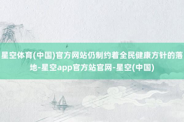 星空体育(中国)官方网站仍制约着全民健康方针的落地-星空app官方站官网-星空(中国)