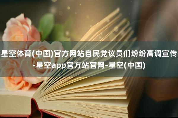星空体育(中国)官方网站自民党议员们纷纷高调宣传-星空app官方站官网-星空(中国)