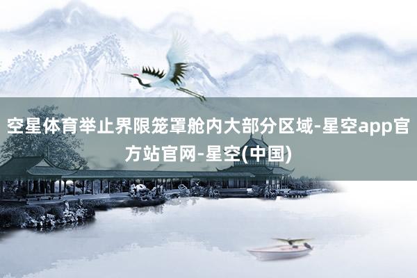 空星体育举止界限笼罩舱内大部分区域-星空app官方站官网-星空(中国)